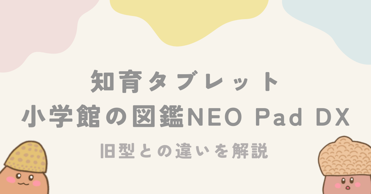 小学館の図鑑NEO Pad DXの旧型との違いは？対象年齢や実際に遊んだ口コミ！ | ACORNS BLOG