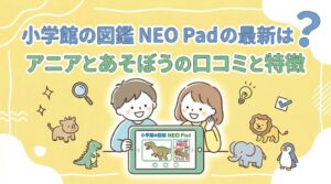 小学館の図鑑 NEO Pad の最新は？アニアとあそぼうの口コミと特徴